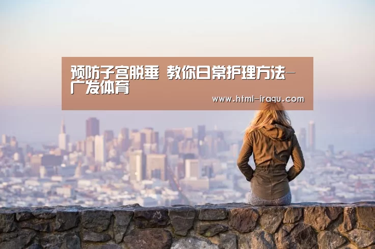 预防子宫脱垂 教你日常护理方法-广发体育(图2) 广发体育