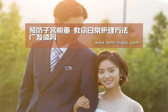 预防子宫脱垂 教你日常护理方法-广发体育(图3) 广发(中国)