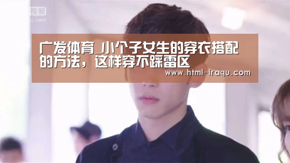 广发体育_小个子女生的穿衣搭配的方法,这样穿不踩雷区(图2) 广发体育